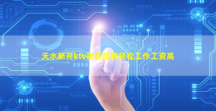 天水新开ktv夜场招聘轻松工作工资高
